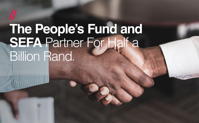The People’s Fund and SEFA Partner For Half Billion Rand Funding Deal for Over 5000 SMEs over the next 5 years. 